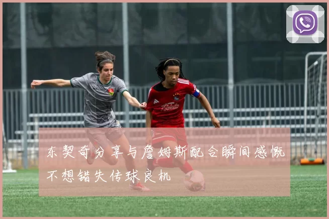 东契奇分享与詹姆斯配合瞬间感慨不想错失传球良机