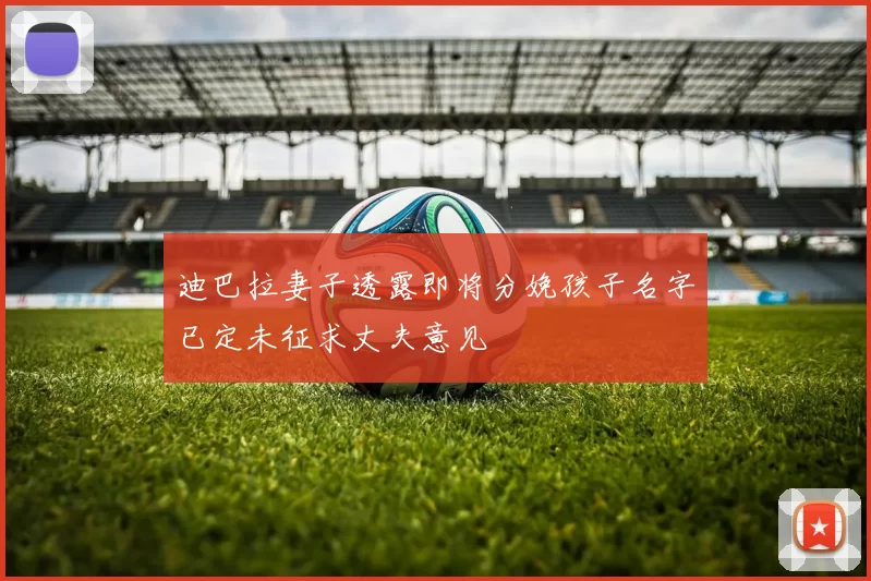 迪巴拉妻子透露即将分娩孩子名字已定未征求丈夫意见