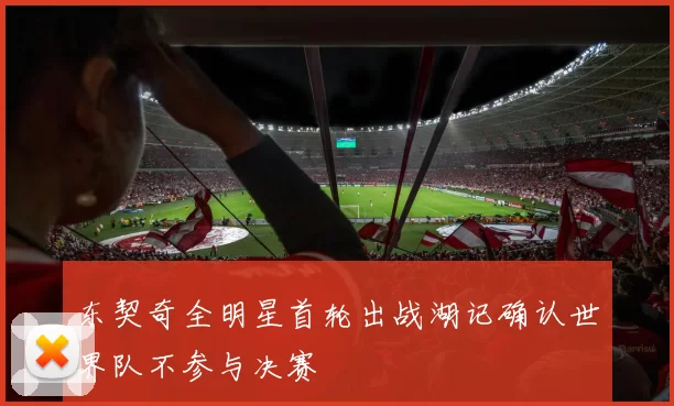 东契奇全明星首轮出战湖记确认世界队不参与决赛