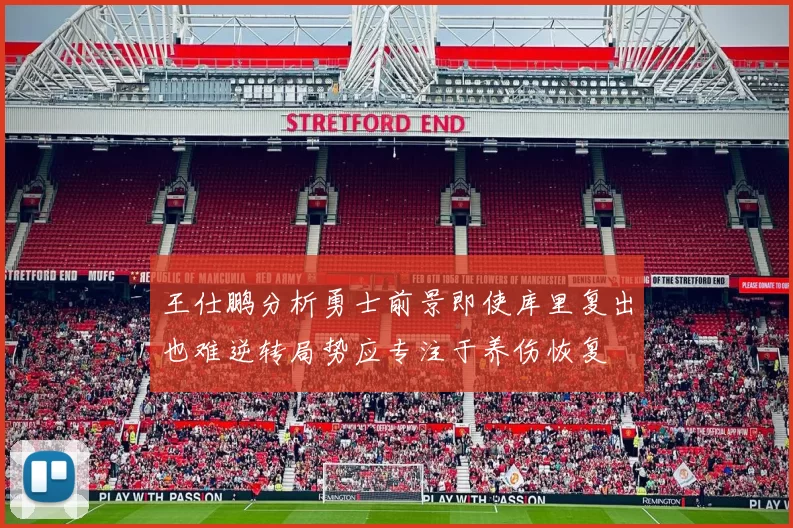 王仕鹏分析勇士前景即使库里复出也难逆转局势应专注于养伤恢复