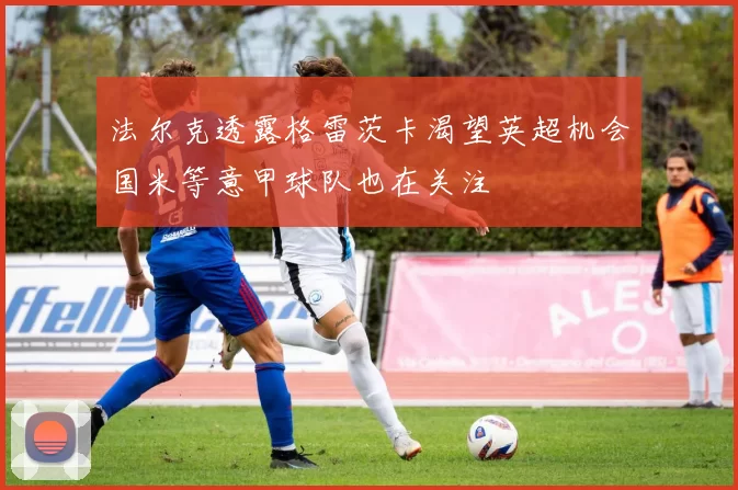 法尔克透露格雷茨卡渴望英超机会国米等意甲球队也在关注