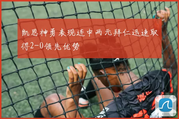 凯恩神勇表现连中两元拜仁迅速取得2-0领先优势