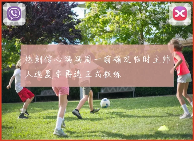 热刺信心满满周一前确定临时主帅人选夏季再选正式教练
