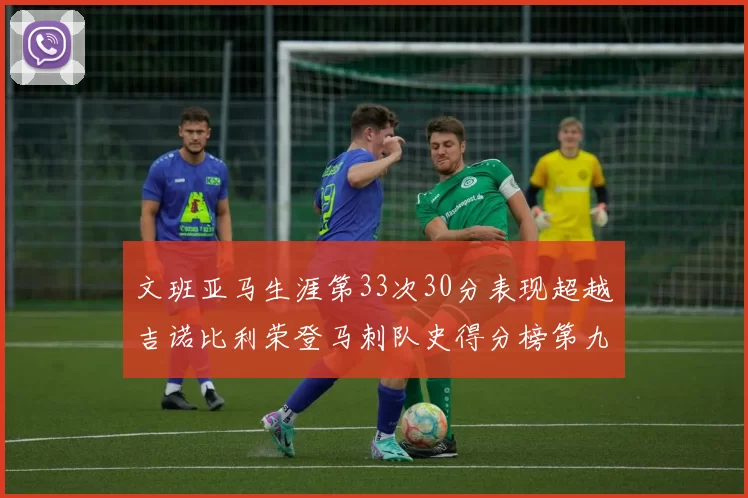 文班亚马生涯第33次30分表现超越吉诺比利荣登马刺队史得分榜第九位