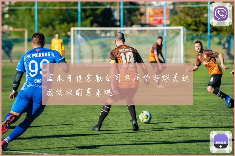 国米可借索勒合同年压价与球员达成协议前景乐观